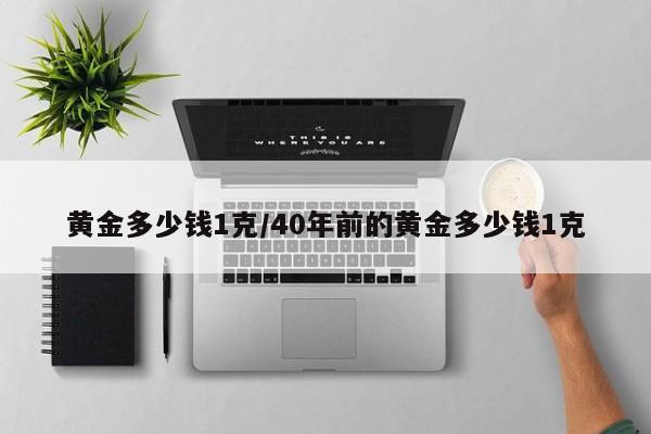 黄金多少钱1克/40年前的黄金多少钱1克