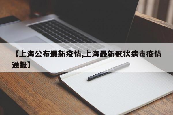【上海公布最新疫情,上海最新冠状病毒疫情通报】