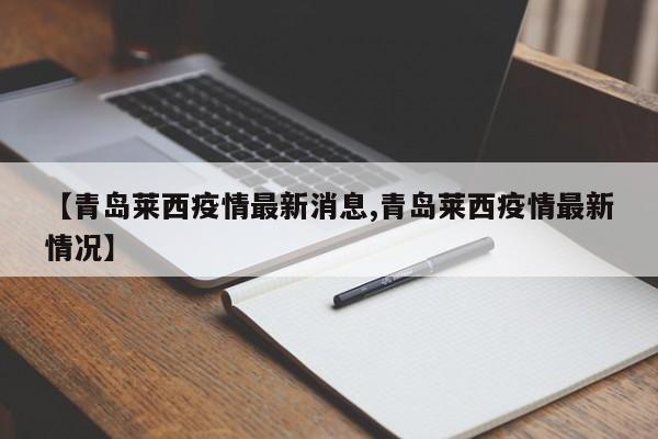 【青岛莱西疫情最新消息,青岛莱西疫情最新情况】
