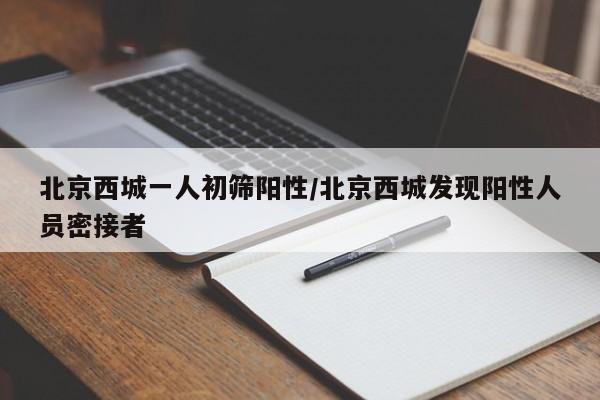 北京西城一人初筛阳性/北京西城发现阳性人员密接者