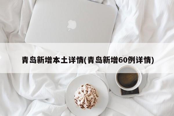 青岛新增本土详情(青岛新增60例详情)