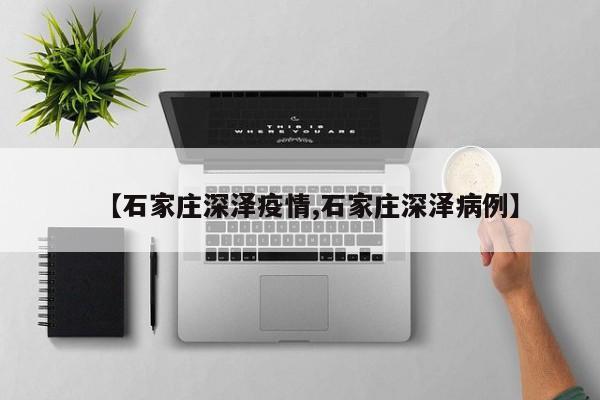 【石家庄深泽疫情,石家庄深泽病例】