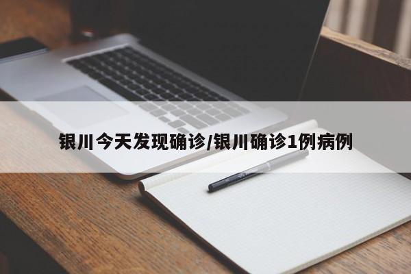 银川今天发现确诊/银川确诊1例病例