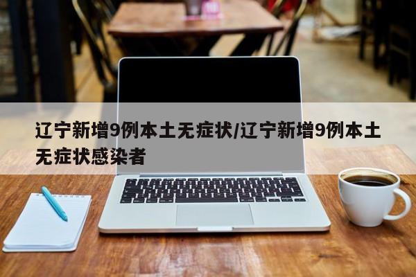 辽宁新增9例本土无症状/辽宁新增9例本土无症状感染者
