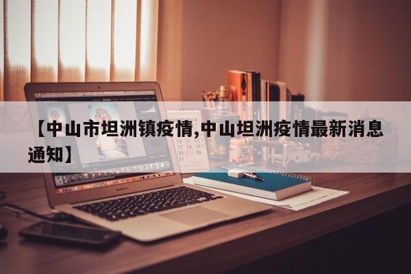【中山市坦洲镇疫情,中山坦洲疫情最新消息通知】