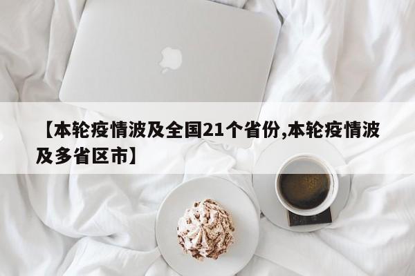 【本轮疫情波及全国21个省份,本轮疫情波及多省区市】