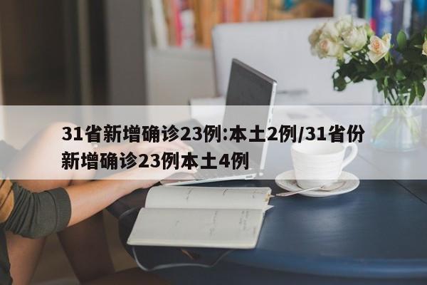 31省新增确诊23例:本土2例/31省份新增确诊23例本土4例