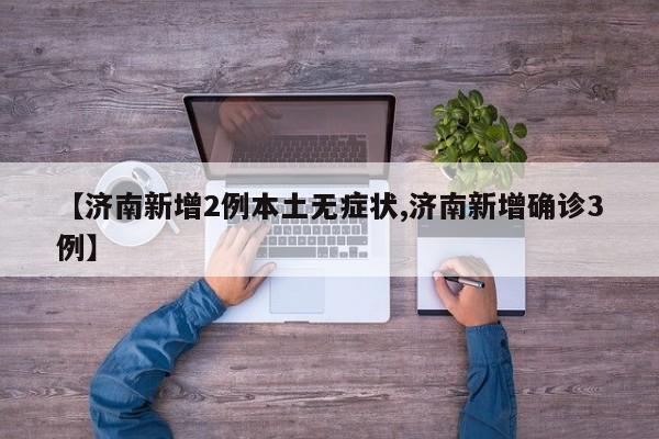 【济南新增2例本土无症状,济南新增确诊3例】