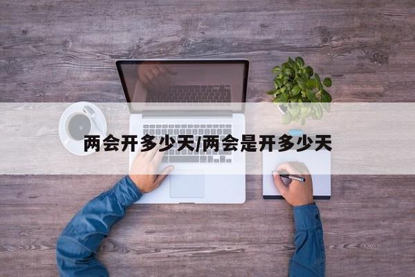 两会开多少天/两会是开多少天