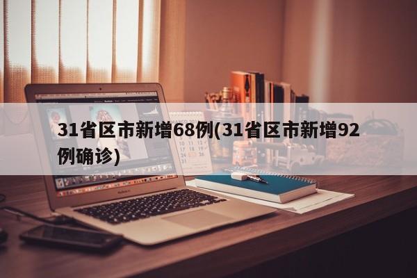 31省区市新增68例(31省区市新增92例确诊)