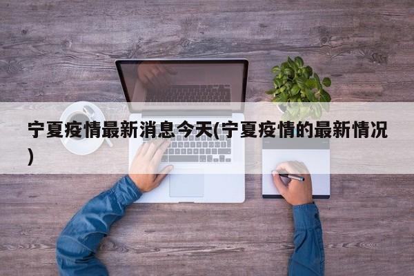 宁夏疫情最新消息今天(宁夏疫情的最新情况)