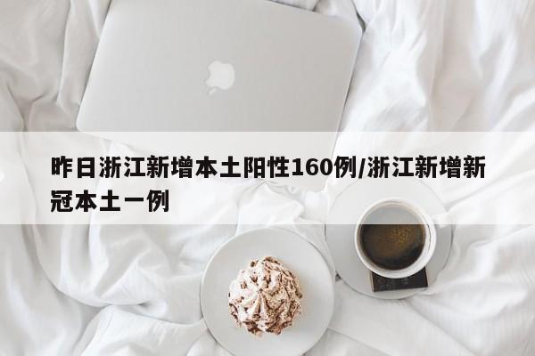 昨日浙江新增本土阳性160例/浙江新增新冠本土一例