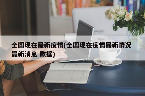 全国现在最新疫情(全国现在疫情最新情况 最新消息 数据)
