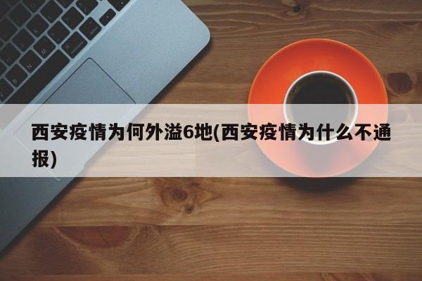 西安疫情为何外溢6地(西安疫情为什么不通报)