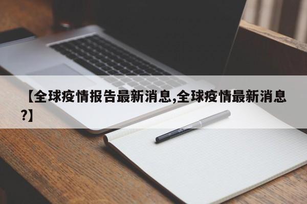 【全球疫情报告最新消息,全球疫情最新消息?】