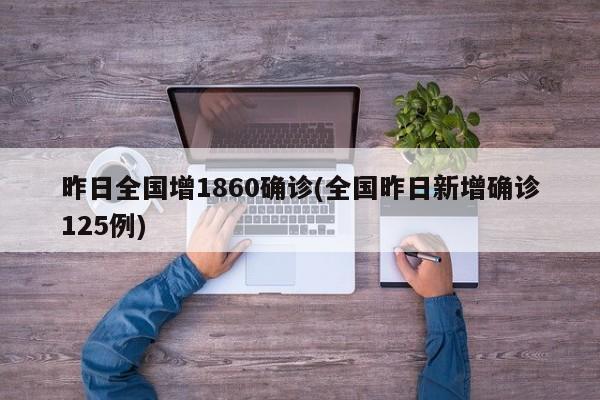 昨日全国增1860确诊(全国昨日新增确诊125例)