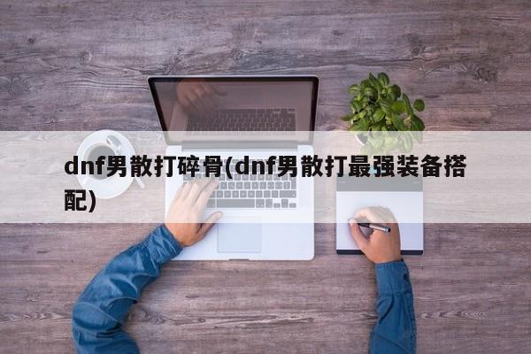 dnf男散打碎骨(dnf男散打最强装备搭配)