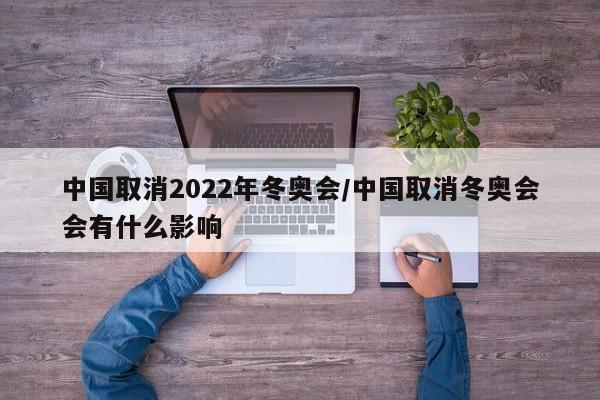 中国取消2022年冬奥会/中国取消冬奥会会有什么影响