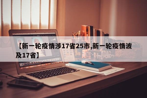 【新一轮疫情涉17省25市,新一轮疫情波及17省】