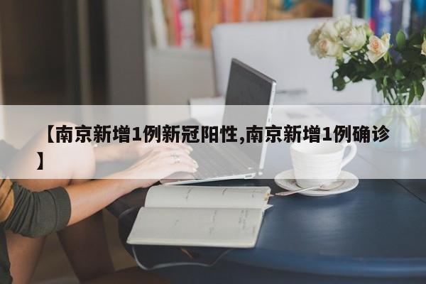【南京新增1例新冠阳性,南京新增1例确诊】