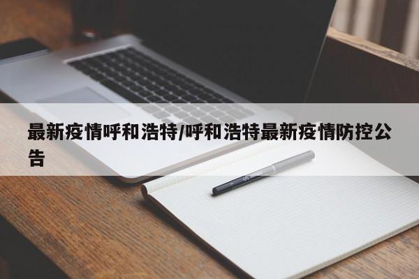 最新疫情呼和浩特/呼和浩特最新疫情防控公告