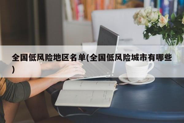 全国低风险地区名单(全国低风险城市有哪些)