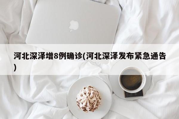 河北深泽增8例确诊(河北深泽发布紧急通告)