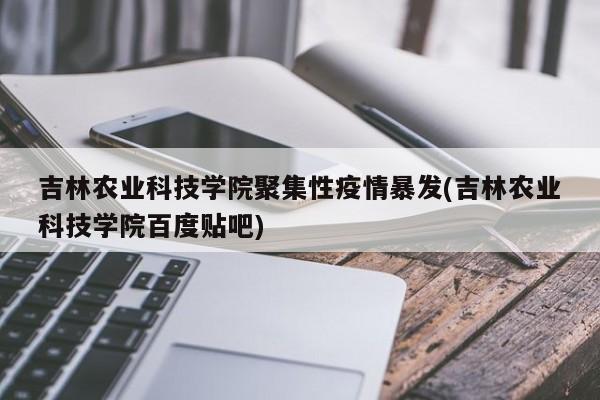 吉林农业科技学院聚集性疫情暴发(吉林农业科技学院百度贴吧)