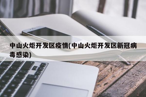 中山火炬开发区疫情(中山火炬开发区新冠病毒感染)