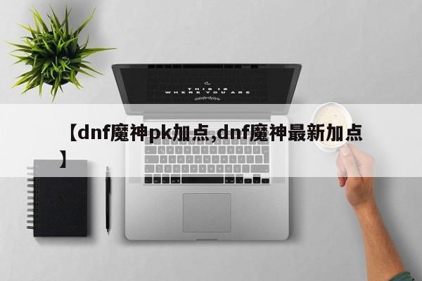 【dnf魔神pk加点,dnf魔神最新加点】