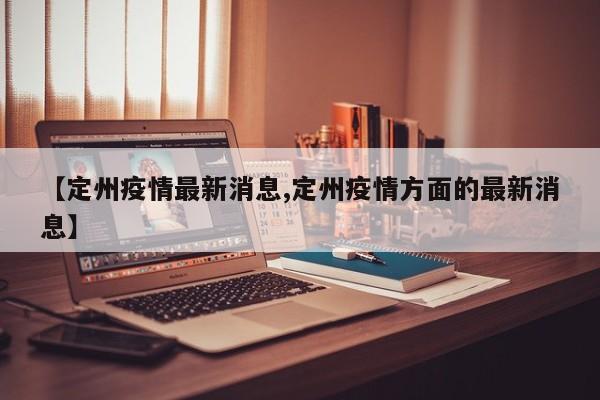 【定州疫情最新消息,定州疫情方面的最新消息】