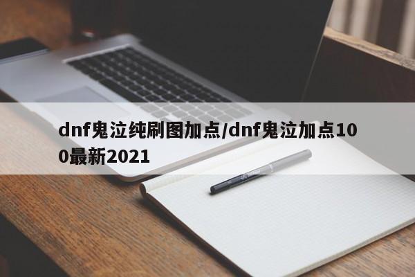 dnf鬼泣纯刷图加点/dnf鬼泣加点100最新2021