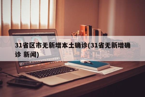 31省区市无新增本土确诊(31省无新增确诊 新闻)