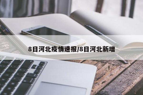 8日河北疫情速报/8日河北新增