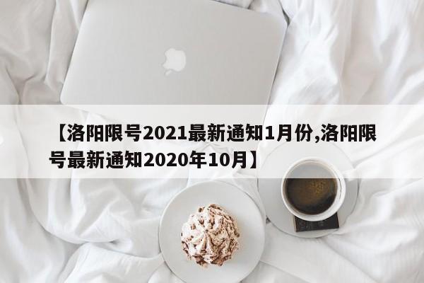 【洛阳限号2021最新通知1月份,洛阳限号最新通知2020年10月】