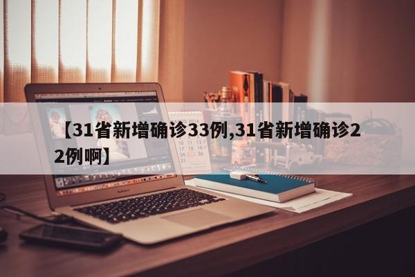 【31省新增确诊33例,31省新增确诊22例啊】