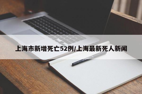 上海市新增死亡52例/上海最新死人新闻