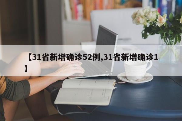 【31省新增确诊52例,31省新增确诊1】