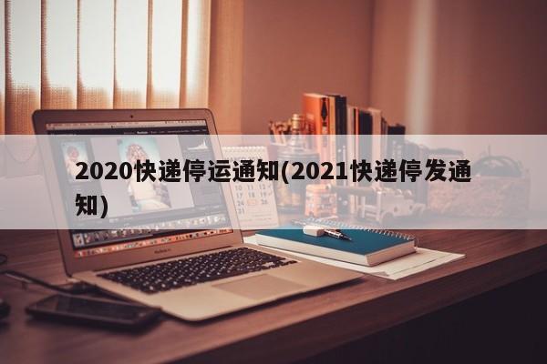 2020快递停运通知(2021快递停发通知)