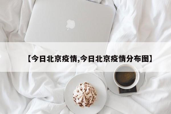 【今日北京疫情,今日北京疫情分布图】
