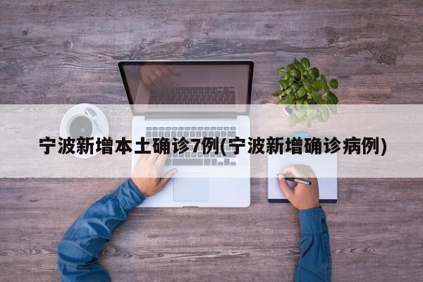 宁波新增本土确诊7例(宁波新增确诊病例)