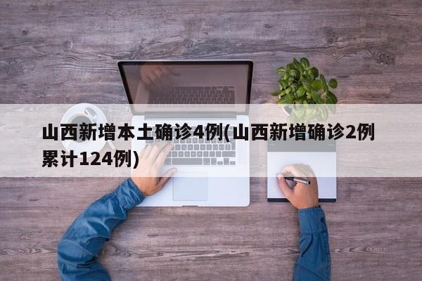 山西新增本土确诊4例(山西新增确诊2例 累计124例)