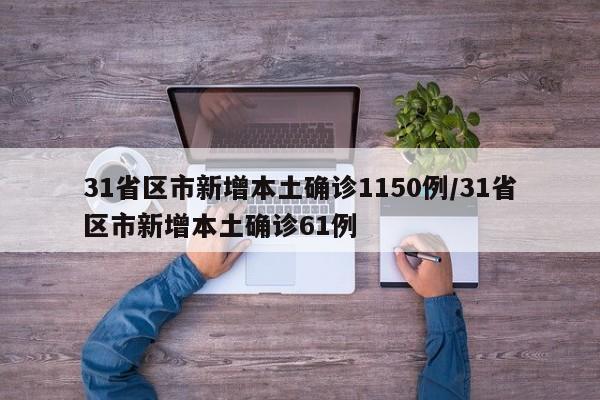 31省区市新增本土确诊1150例/31省区市新增本土确诊61例