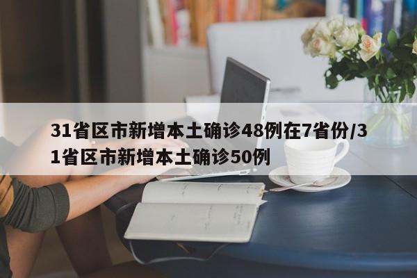 31省区市新增本土确诊48例在7省份/31省区市新增本土确诊50例