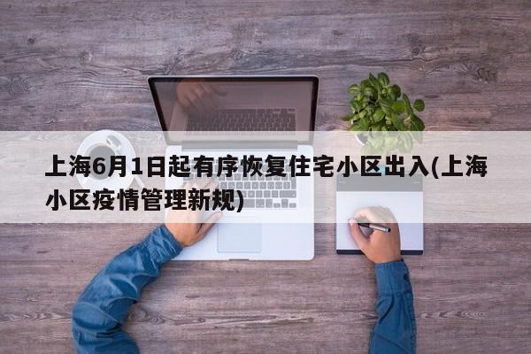 上海6月1日起有序恢复住宅小区出入(上海小区疫情管理新规)