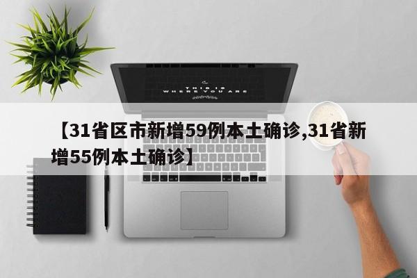 【31省区市新增59例本土确诊,31省新增55例本土确诊】