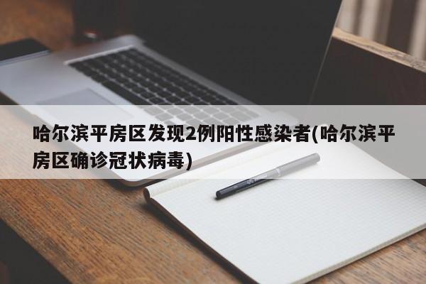 哈尔滨平房区发现2例阳性感染者(哈尔滨平房区确诊冠状病毒)