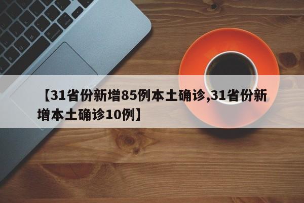 【31省份新增85例本土确诊,31省份新增本土确诊10例】