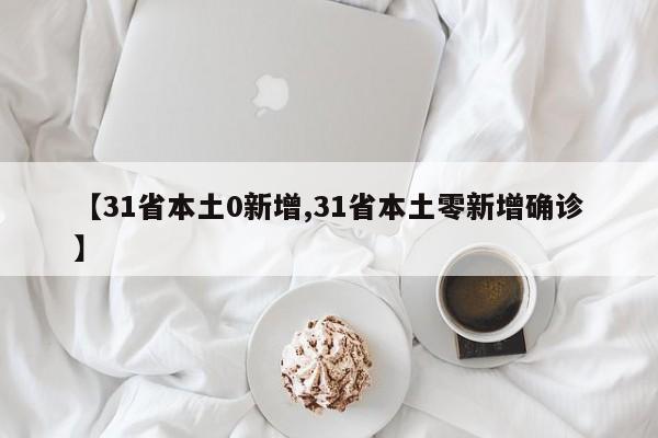 【31省本土0新增,31省本土零新增确诊】