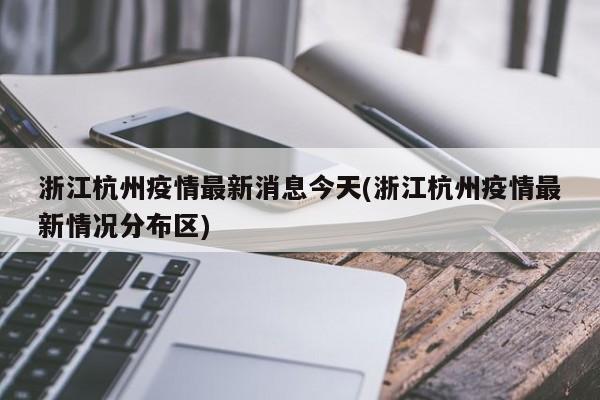 浙江杭州疫情最新消息今天(浙江杭州疫情最新情况分布区)